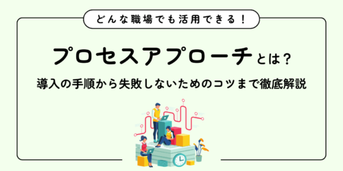 プロセスアプローチとは？導入の手順から失敗しないためのコツまで徹底解説