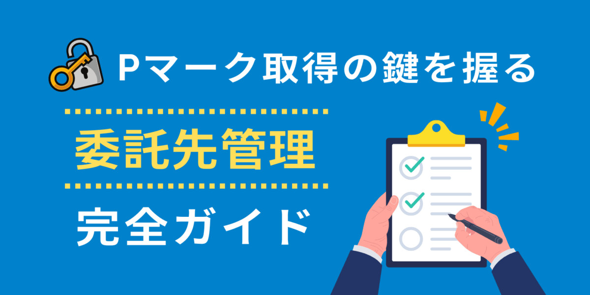 Pマーク取得の鍵を握る「委託先管理」完全ガイド