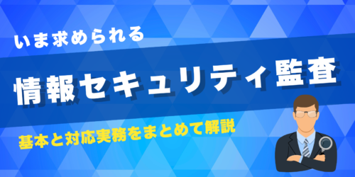 いま求められる情報セキュリティ監査|基本と対応実務をまとめて解説