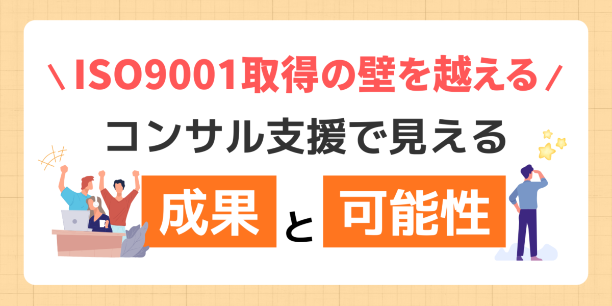 ISO9001取得の壁を越える！コンサル支援で見える成果と可能性