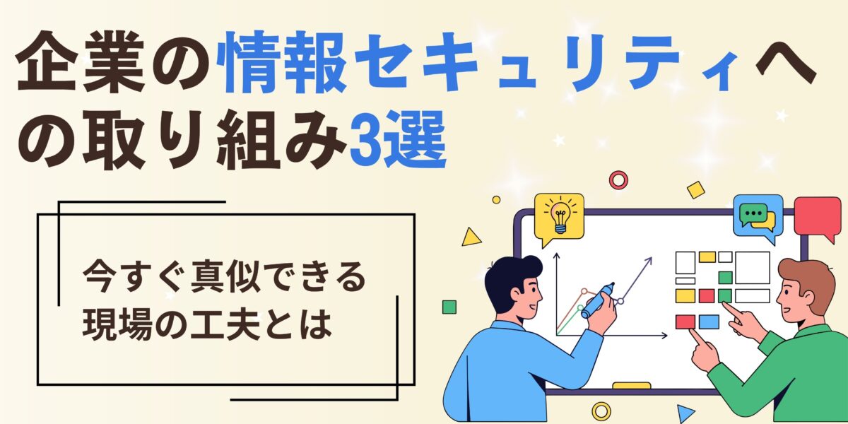 企業の情報セキュリティへの取り組み3選|今すぐ真似できる現場の工夫とは