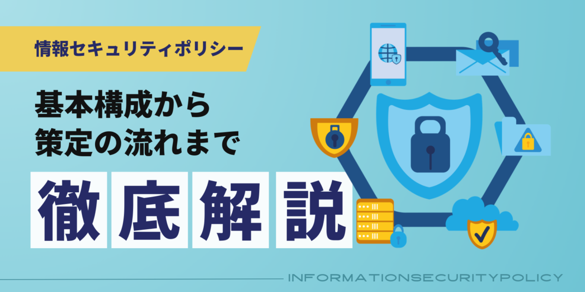 情報セキュリティポリシーの基本構成から策定の流れまでを徹底解説