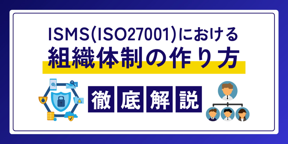 ISMS（ISO27001）における組織体制の作り方について徹底解説！