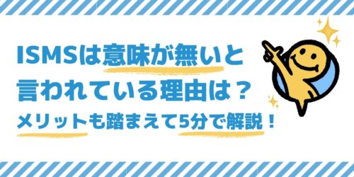 ISMSは意味が無いと言われている理由は?メリットも踏まえて5分で解説!
