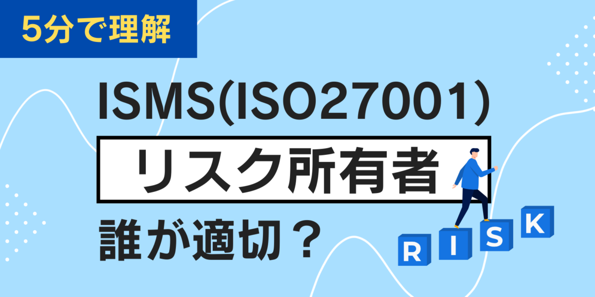 【5分で理解】ISMS(ISO27001)のリスク所有者は誰が適切?