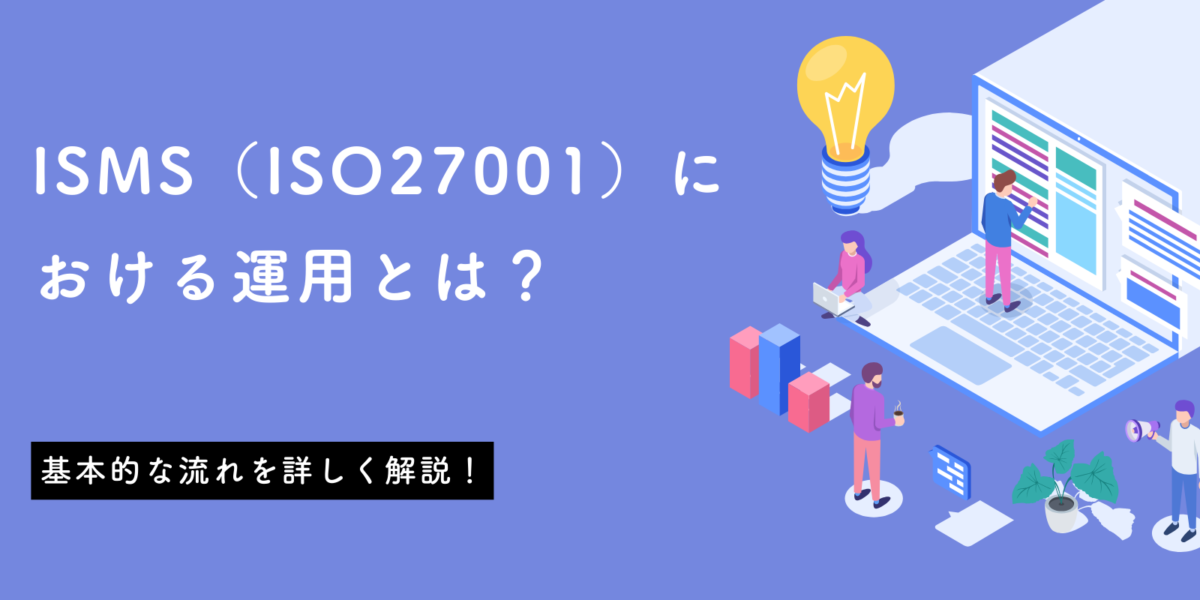 ISMS（ISO27001）における運用とは？基本的な流れを詳しく解説！