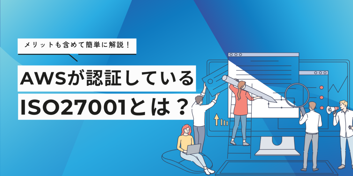 AWSが認証しているISO27001とは？メリットも含めて簡単に解説！