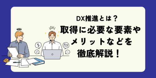 DX推進とは？取得に必要な要素やメリットなどを徹底解説！