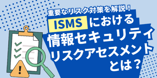ISMSにおける情報セキュリティリスクアセスメントとは？重要なリスク対策を解説