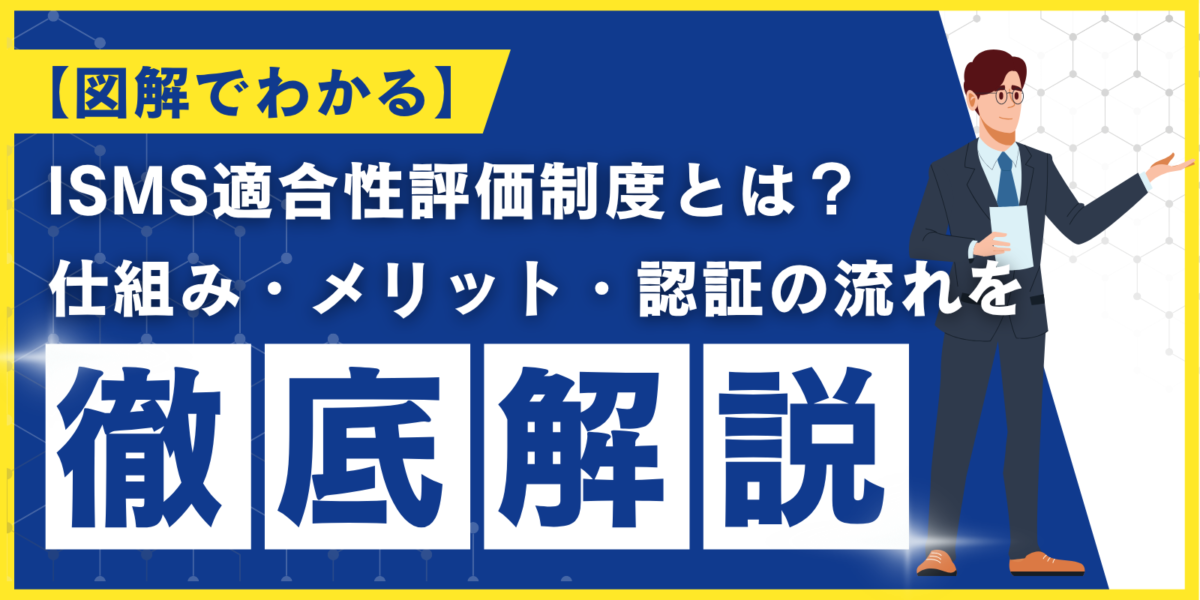 【図解でわかる】ISMS適合性評価制度とは？仕組み・メリット・認証の流れを解説