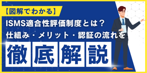 【図解でわかる】ISMS適合性評価制度とは?仕組み・メリット・認証の流れを解説