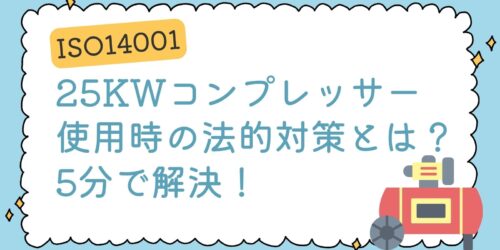 【ISO14001】25kwコンプレッサー使用時の法的対策とは？5分で解説！