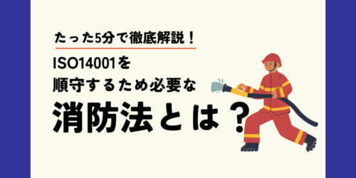 ISO14001を順守するために必要な消防法とは？たった5分で徹底解説！
