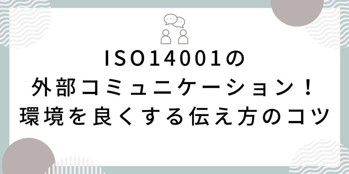 ISO14001の外部コミュニケーション！環境を良くする伝え方のコツ