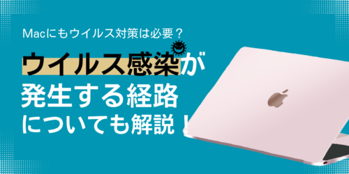 Macにもウイルス対策は必要？ウイルス感染が発生する経路についても解説！