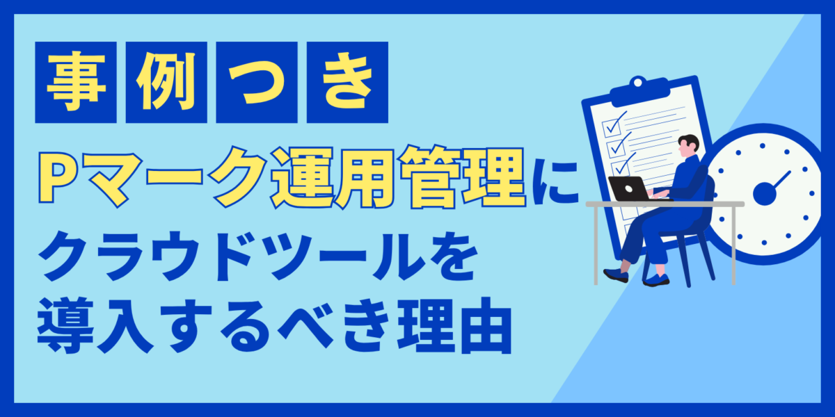 【事例付き】Pマーク運用管理にクラウドツールを導入するべき理由