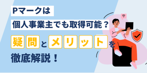 Pマークは個人事業主でも取得可能？疑問とメリットを徹底解説！