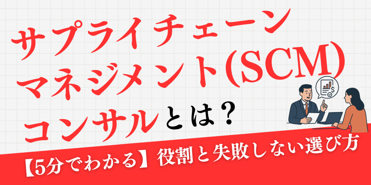 【5分でわかる】サプライチェーンマネジメント（SCM）コンサルとは？役割と失敗しない選び方