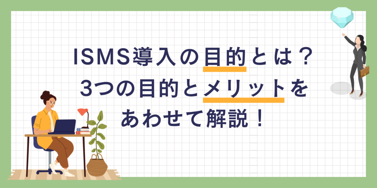 ISMS導入の目的とは？3つの目的とメリットをあわせて解説！