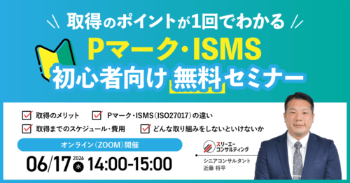 【6/17（水）14:00-15:00開催】Pマーク・ISMS 取得のポイントが1回でわかる 初心者向けセミナー