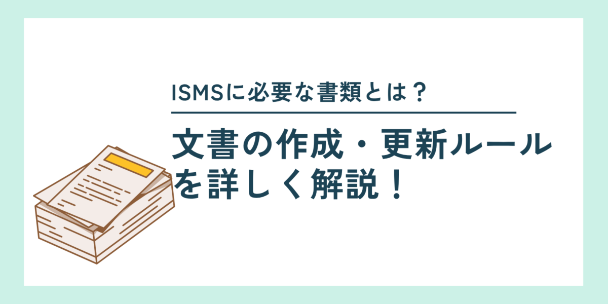 ISMSに必要な書類とは？文書の作成・更新ルールを詳しく解説！