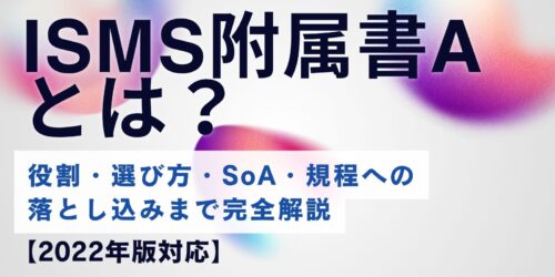 ISMS附属書Aとは？役割・選び方・SoA・規程への落とし込みまで完全解説【2022年版対応】