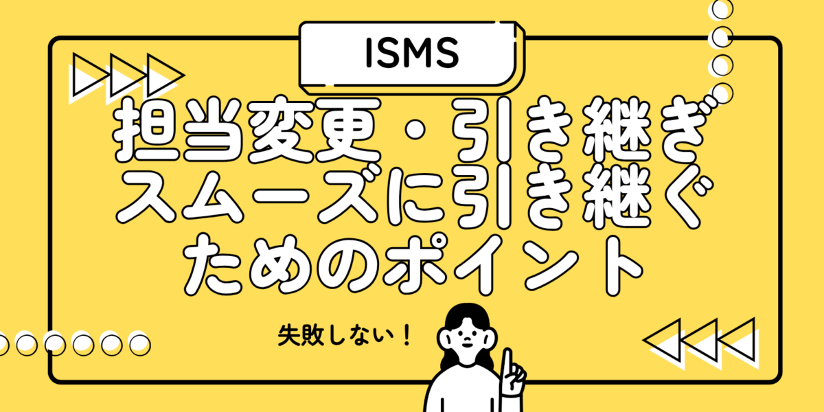 【失敗しない】ISMSの担当変更・引き継ぎ：スムーズに引き継ぐためのポイントを解説