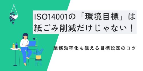 ISO14001の「環境目標」は紙ごみ削減だけじゃない！業務効率化も狙える目標設定のコツ