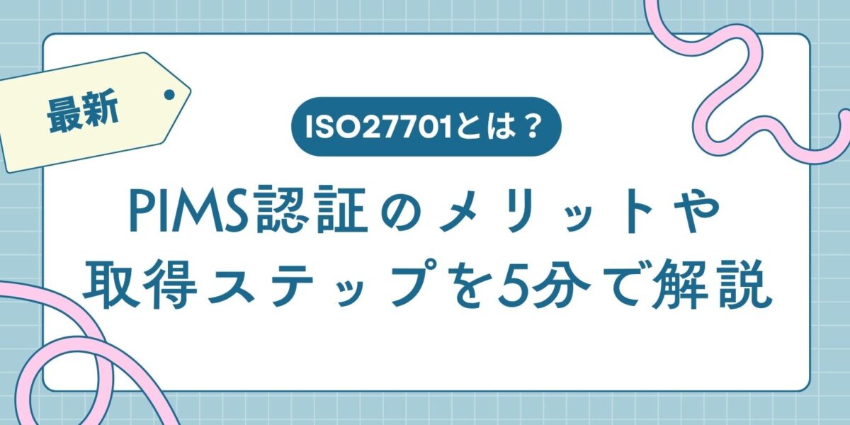 【最新】ISO27701とは?PIMS認証のメリットや取得ステップを5分で解説