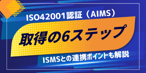 ISO42001認証（AIMS）取得への6ステップ｜ISMSとの連携ポイントも解説