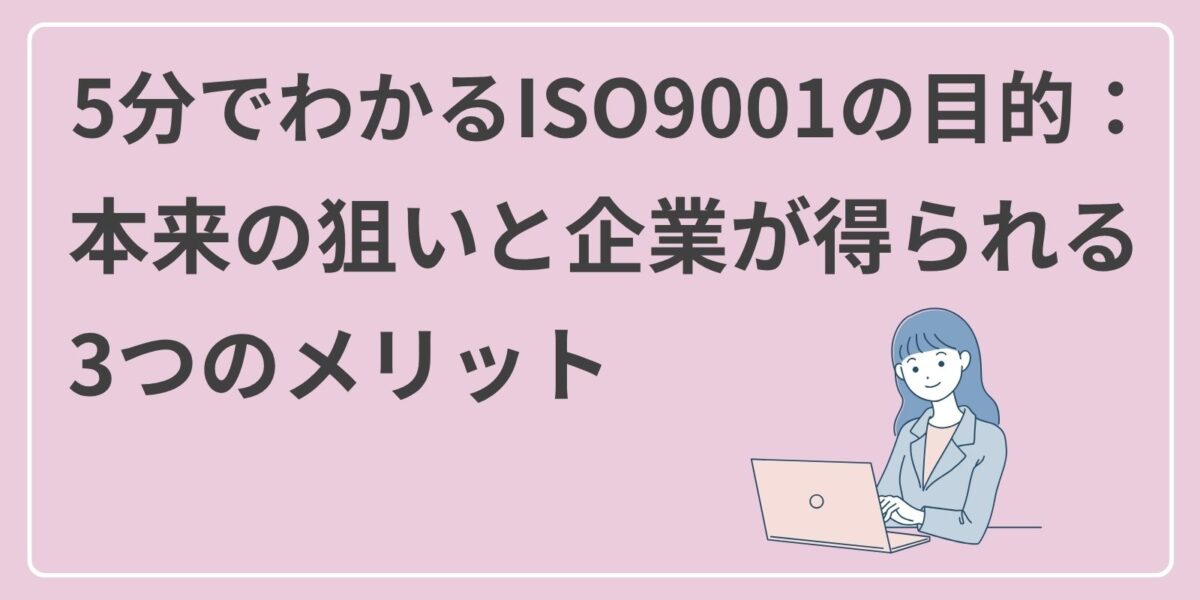 5分でわかるISO9001の目的：本来の狙いと企業が得られる3つのメリット