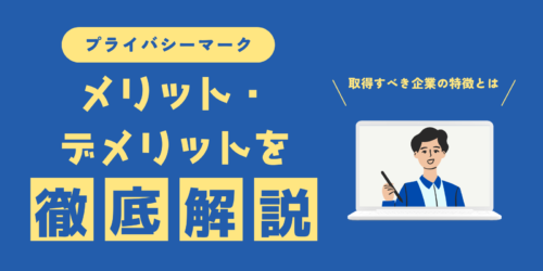 プライバシーマークのメリット・デメリットを徹底解説!取得すべき企業の特徴とは