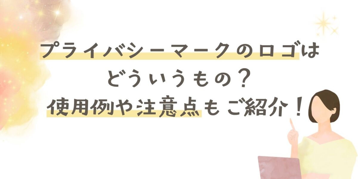 プライバシーマークのロゴはどういうもの？使用例や注意点もご紹介！