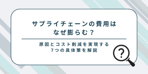 サプライチェーンの費用はなぜ膨らむ?その原因とコスト削減を実現する7つの具体策