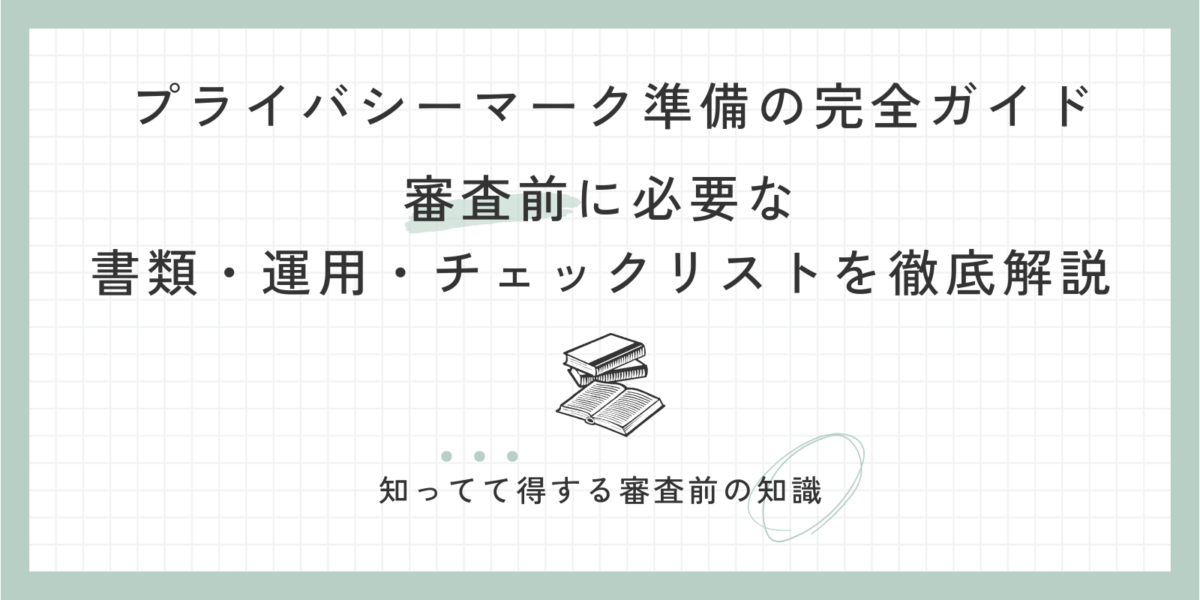 プライバシーマーク 準備の完全ガイド｜審査前に必要な書類・運用・チェックリストを徹底解説