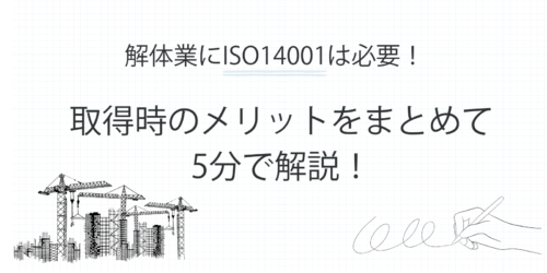 解体業にISO14001は必要！取得時のメリットをまとめて5分で解説！