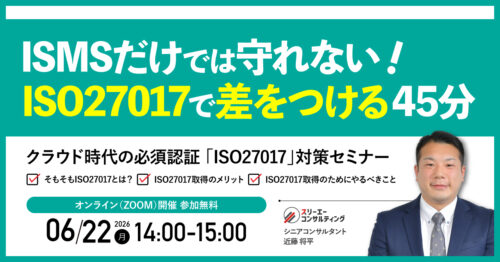 【6/22(月)14:00-15:00】ISMSだけでは守れない!ISO27017で差をつける45分 無料オンラインセミナー