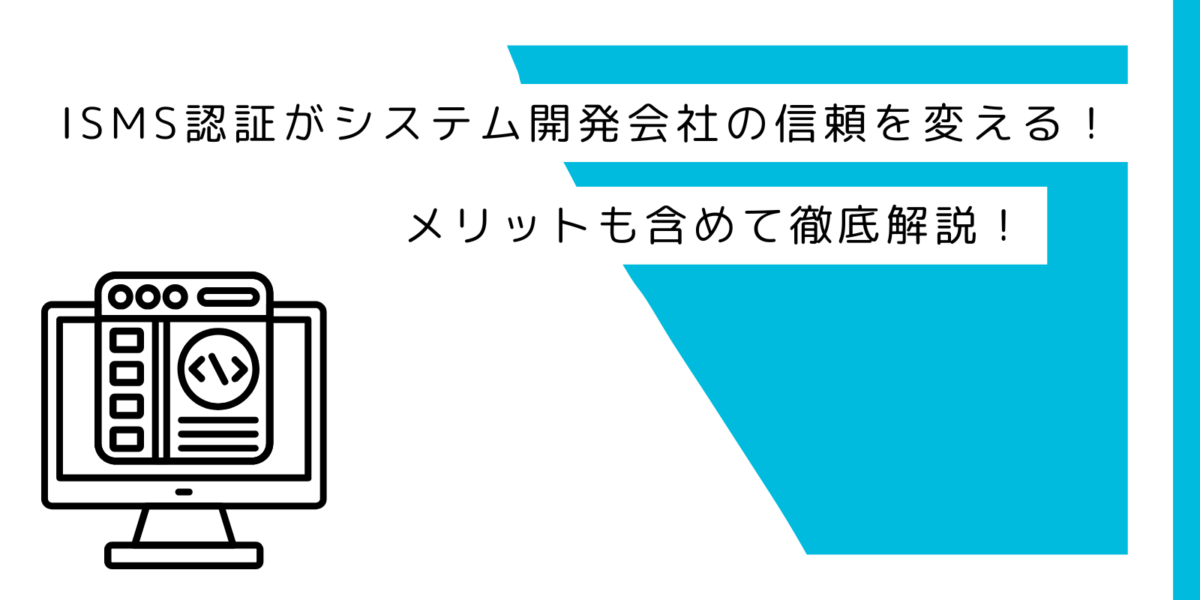 ISMS認証がシステム開発会社の信頼を変える！メリットも含めて徹底解説！