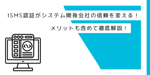 ISMS認証がシステム開発会社の信頼を変える！メリットも含めて徹底解説！