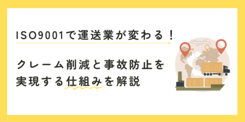 ISO9001で運送業が変わる！クレーム削減と事故防止を実現する仕組みを解説