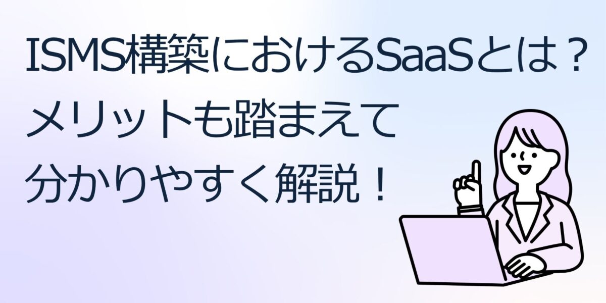 ISMS構築におけるSaaSとは？メリットも踏まえて分かりやすく解説！