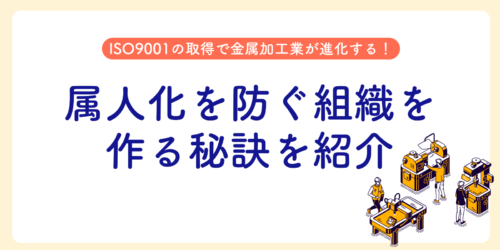 ISO9001の取得で金属加工業が進化する!属人化を防ぐ組織を作る秘訣を紹介