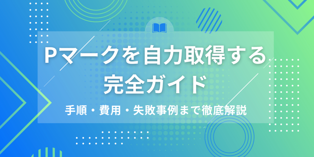 Pマークを自力取得する完全ガイド｜手順・費用・失敗事例まで徹底解説