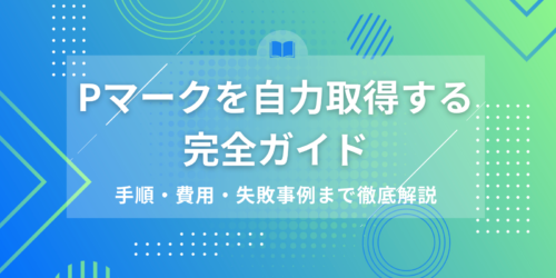 Pマークを自力取得する完全ガイド|手順・費用・失敗事例まで徹底解説