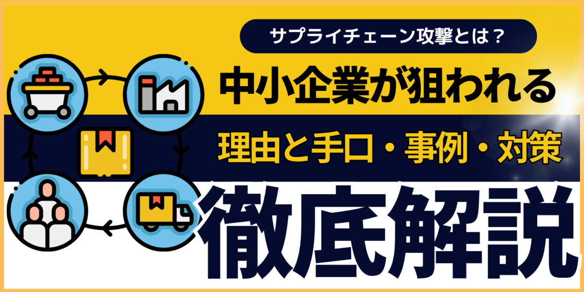 サプライチェーン攻撃とは?中小企業が狙われる理由と手口・事例・対策を徹底解説