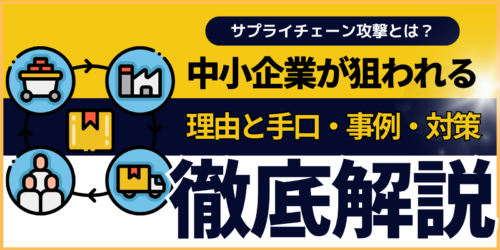 サプライチェーン攻撃とは?中小企業が狙われる理由と手口・事例・対策を徹底解説