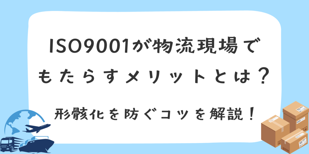 ISO9001が物流現場でもたらすメリットとは？形骸化を防ぐコツを解説！