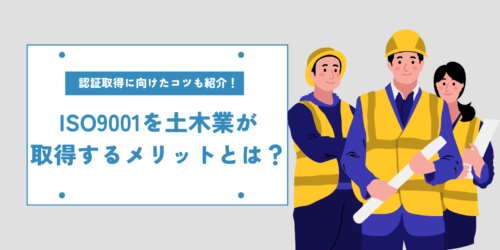 ISO9001を土木業が取得するメリットとは?認証取得に向けたコツも紹介!