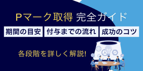 【Pマーク取得完全ガイド】期間の目安や付与までの流れ・成功のコツ
