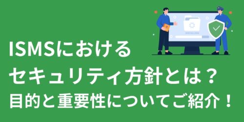 ISMSにおけるセキュリティ方針とは？目的と重要性についてご紹介！